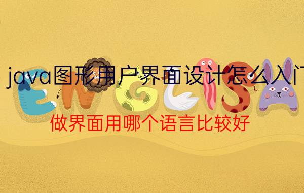 java图形用户界面设计怎么入门 做界面用哪个语言比较好？